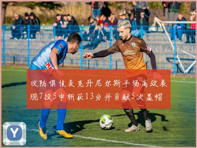 攻防俱佳麦克丹尼尔斯半场高效表现7投5中斩获13分并贡献5次盖帽