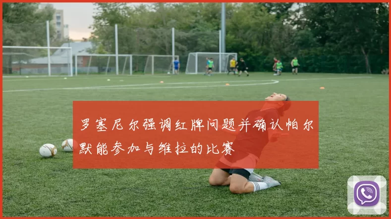 罗塞尼尔强调红牌问题并确认帕尔默能参加与维拉的比赛
