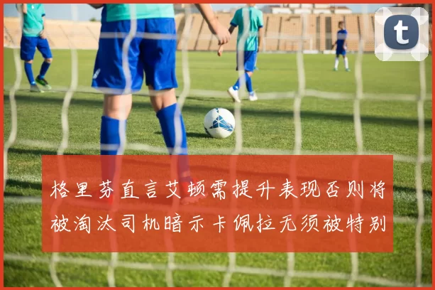 格里芬直言艾顿需提升表现否则将被淘汰司机暗示卡佩拉无须被特别提及