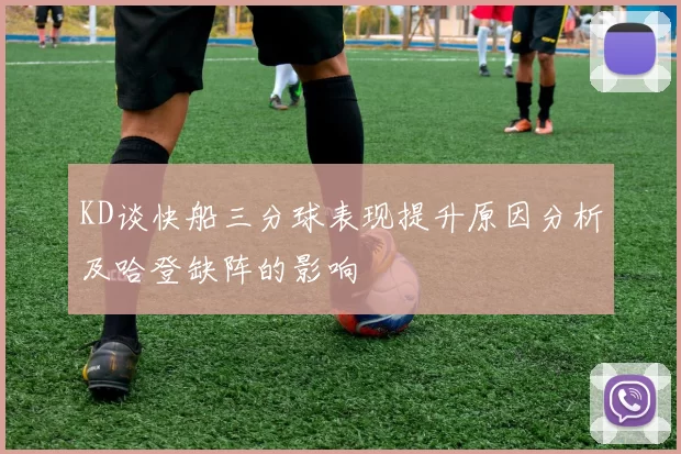 KD谈快船三分球表现提升原因分析及哈登缺阵的影响