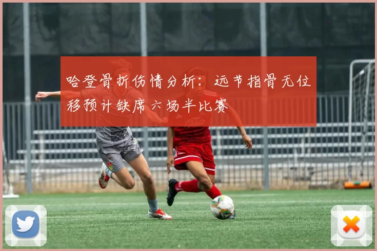 哈登骨折伤情分析：远节指骨无位移预计缺席六场半比赛