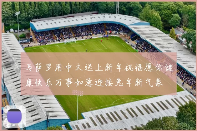 马萨罗用中文送上新年祝福愿你健康快乐万事如意迎接兔年新气象
