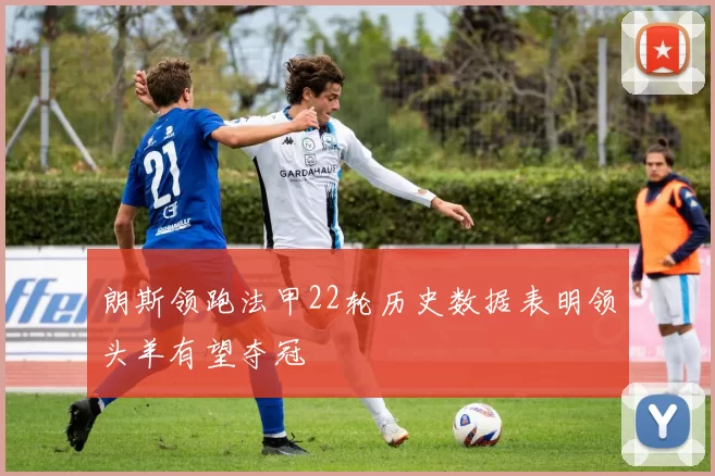 朗斯领跑法甲22轮历史数据表明领头羊有望夺冠
