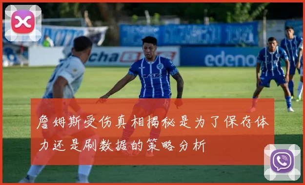 詹姆斯受伤真相揭秘是为了保存体力还是刷数据的策略分析